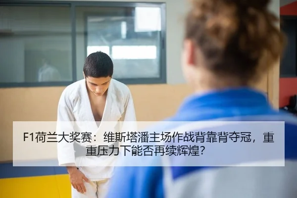 F1荷兰大奖赛：维斯塔潘主场作战背靠背夺冠，重重压力下能否再续辉煌？