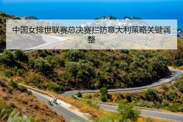 中国女排世联赛总决赛拦防意大利策略关键调整
